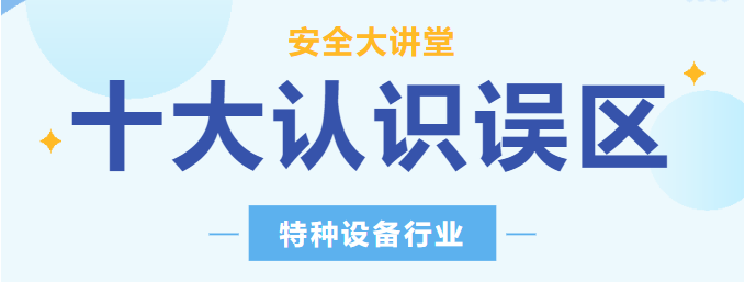 【行業(yè)新聞】安全講堂：關(guān)于特種設(shè)備的十大常見(jiàn)認(rèn)識(shí)誤區(qū)