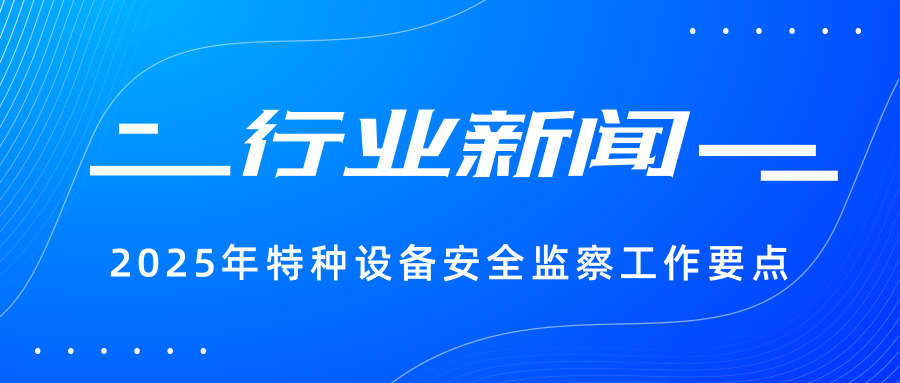 【行業(yè)新聞】一圖讀懂 | 2025年特種設(shè)備安全監(jiān)察工作要點